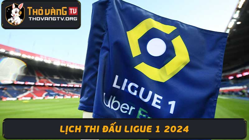 Lịch thi đấu Ligue 1 2024 - Lịch thi đấu bóng đá Pháp