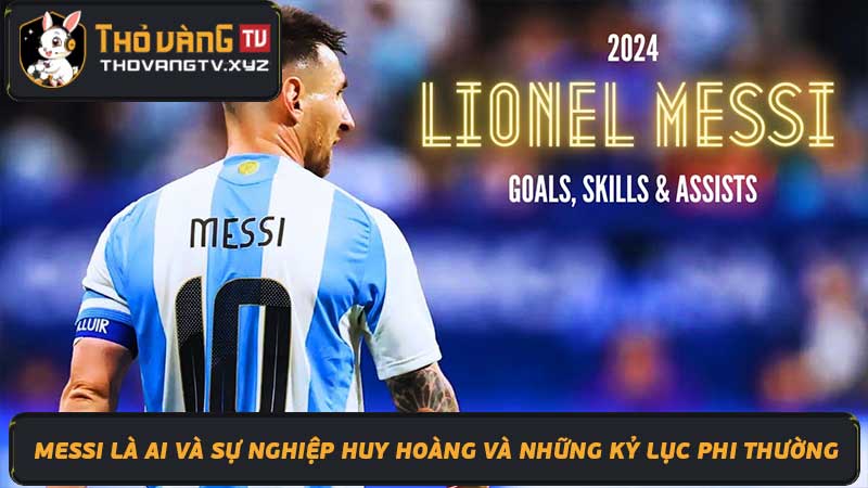 Messi là ai Tiểu sử, sự nghiệp, kỷ lục của siêu sao bóng đá